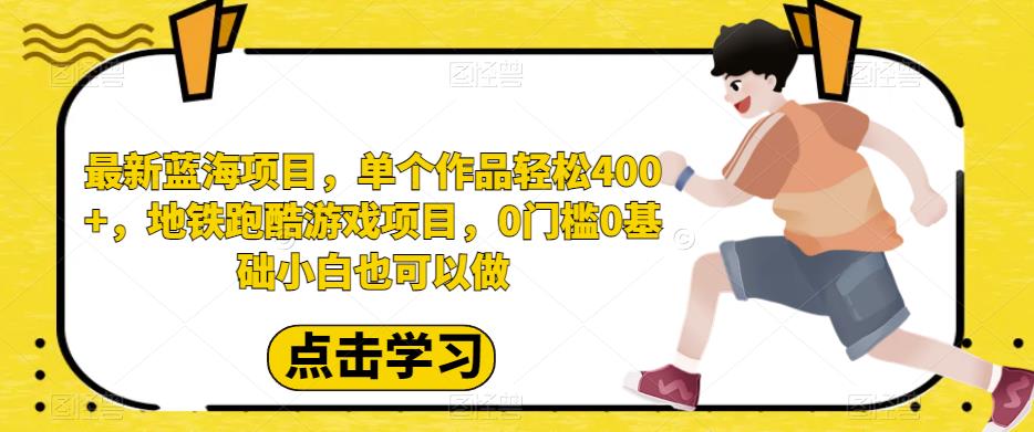 最新蓝海项目,单个作品轻松400+,地铁跑酷游戏项目,0门槛0基础小白也可以做