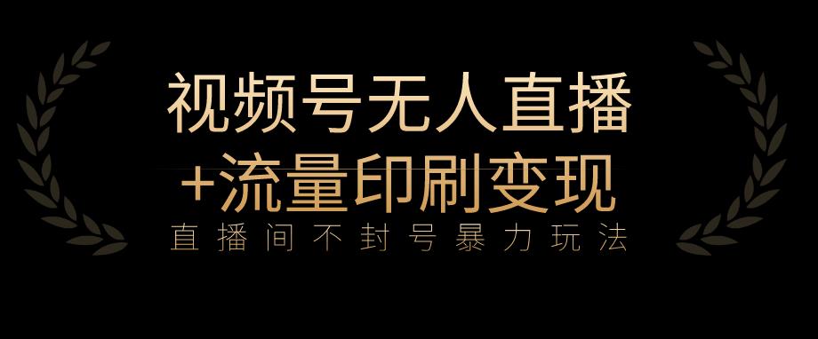 全网首发视频号不封号无人直播暴利玩法+流量印刷机变现,日入1000+