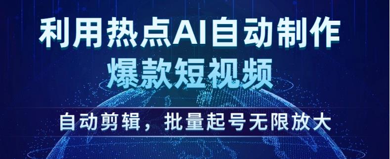 利用热点AI自动制作爆款短视频,自动剪辑,批量起号无限放大