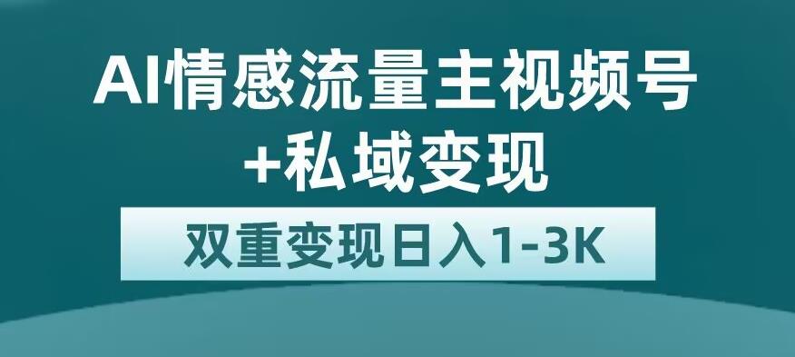 全新AI情感流量主视频号+私域变现,日入1-3K,平台巨大流量扶持