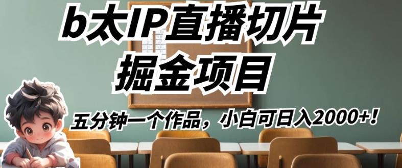 b太IP直播切片掘金项目,五分钟一个作品,小白可日入2000+