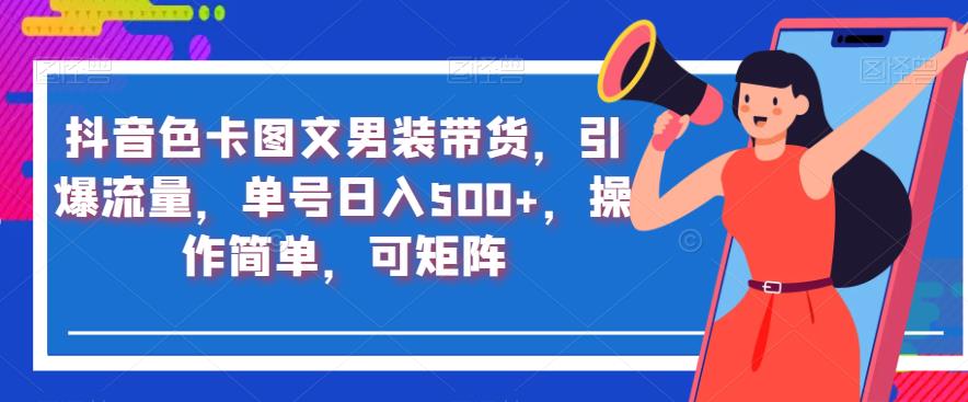 抖音色卡图文男装带货,引爆流量,单号日入500+,操作简单,可矩阵