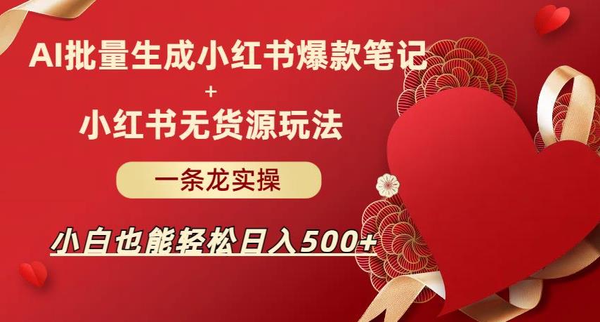 AI批量制造小红书爆款笔记+小红书无货源,玩法一条龙实操,小白也能轻松日入500+