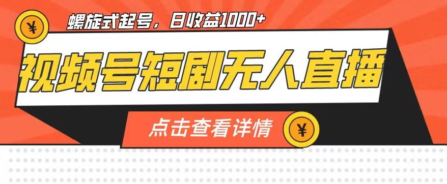 视频号短剧无人直播,螺旋起号,单号日收益1000+