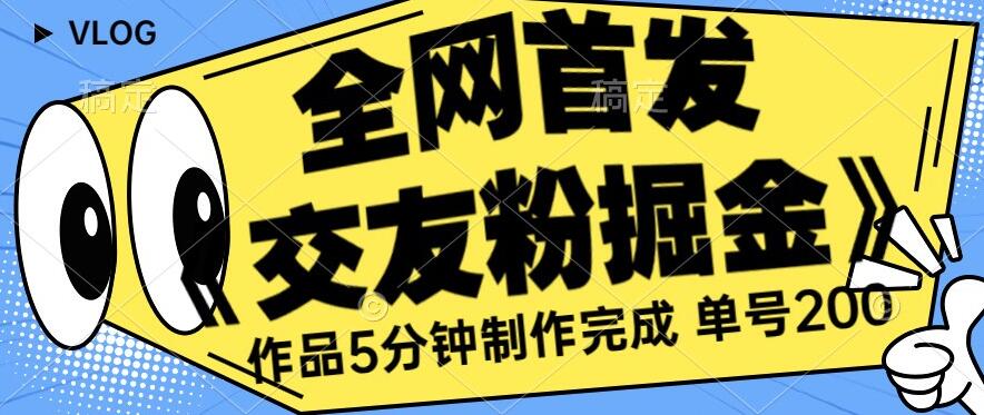 全网首发《交友粉掘金》单号一天躺赚200+作品5分钟制作完成，（长期稳定项目）