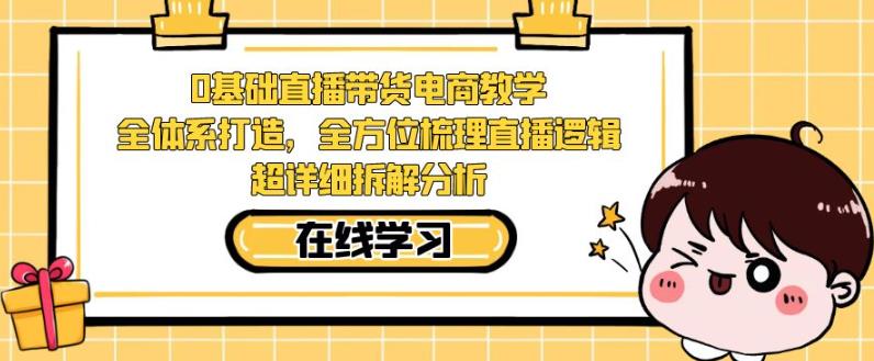 零基础直播带货电商教学,全方位梳理直播逻辑,超详细拆解分析