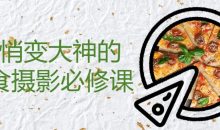 悄悄变大神的美食摄影必修课