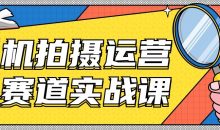 手机拍摄运营各赛道实战课