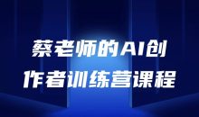 蔡老师的AI创作者训练营课程