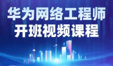 华为网络工程师开班视频课程