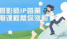 摄影师IP营第五期课程帮你涨粉