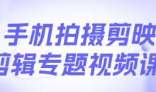 手机拍摄剪映剪辑专题视频课