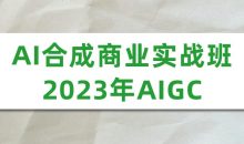 AI合成商业实战班2023年AIGC