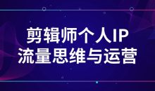 剪辑师个人IP流量思维与运营