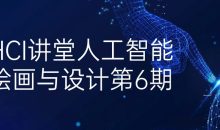 HCI讲堂人工智能绘画与设计第6期