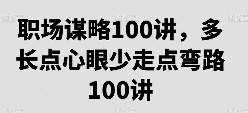 职场谋略100讲多长点心眼少走点弯路教程