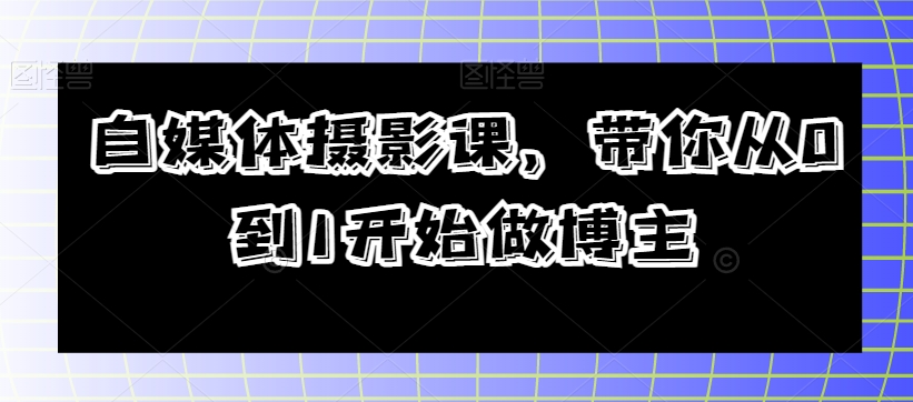 自媒体摄影课 带你从0到1开始做博主教程