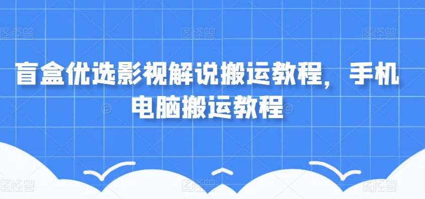 盲盒优选影视解说搬运手机电脑搬运教程