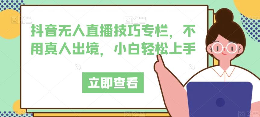 抖音无人直播技巧专栏不用真人出境月入上万