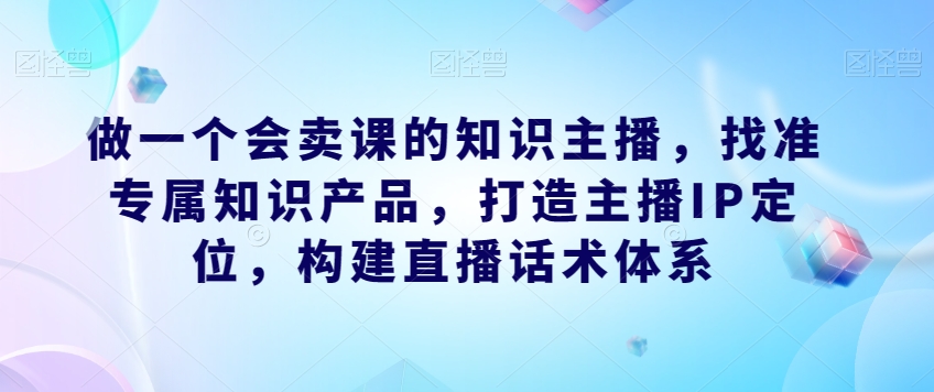 做一个会卖课的知识主播直播话术体系课