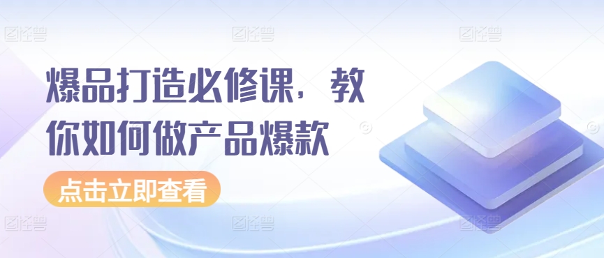 爆品打造必修课,教你如何做产品爆款月入过万
