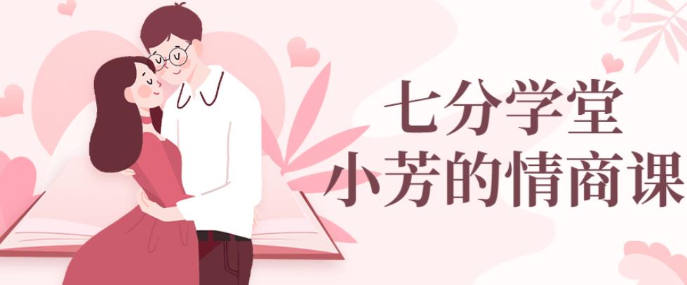 七分学堂:小芳情商课谈恋爱技巧调动女生情绪