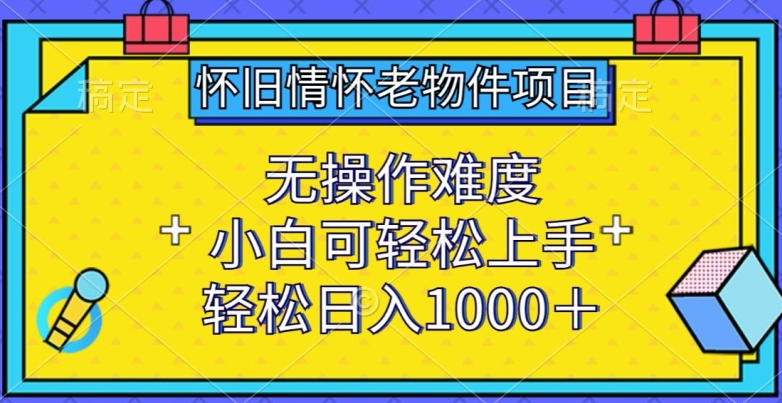 怀旧情怀老物件项目,小白可轻松上手,轻松日入1000+