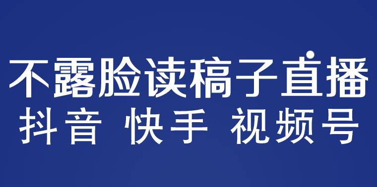 不露脸读稿子直播玩法抖音快手视频号月入3w+