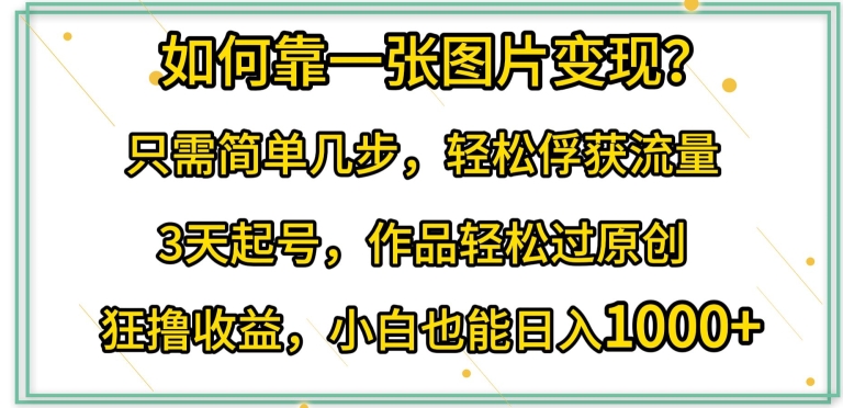 如何靠一张图片变现?轻松俘获流量,3天起号作品轻松过原创