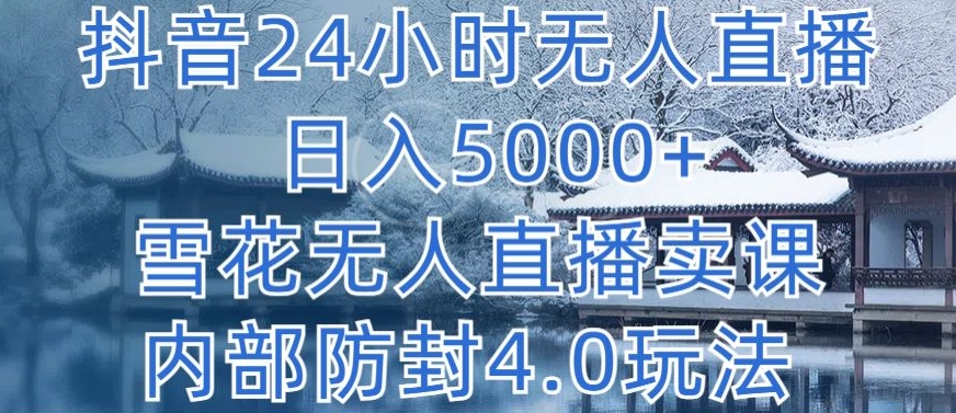 抖音24小时无人直播 日入5000+,雪花无人直播卖课,内部防封4.0玩法