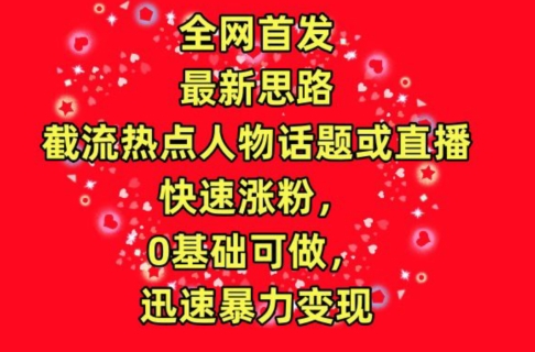 截流热点人物话题或直播,快速涨粉,0基础可做,迅速暴力变现