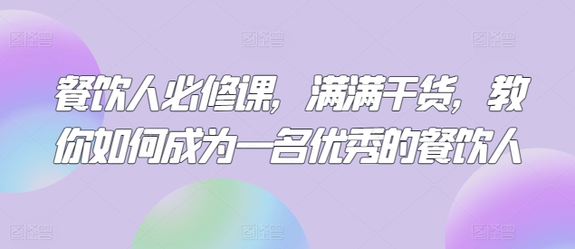 三哥餐饮人必修课,满满干货,教你如何成为一名优秀的餐饮人