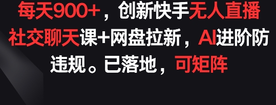 每天900+,创新快手无人直播社交聊天课+网盘拉新