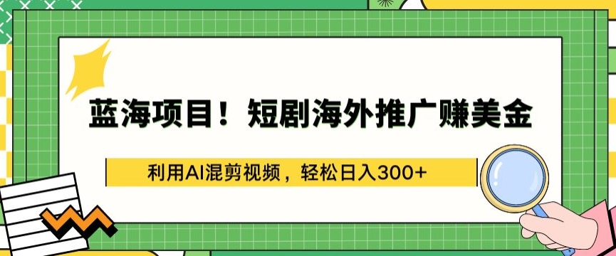 蓝海项目!短剧海外推广赚美金,利用AI混剪视频,轻松日入300+揭秘