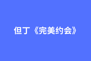 但丁2024年完美约会简单的分析约会的两大核心