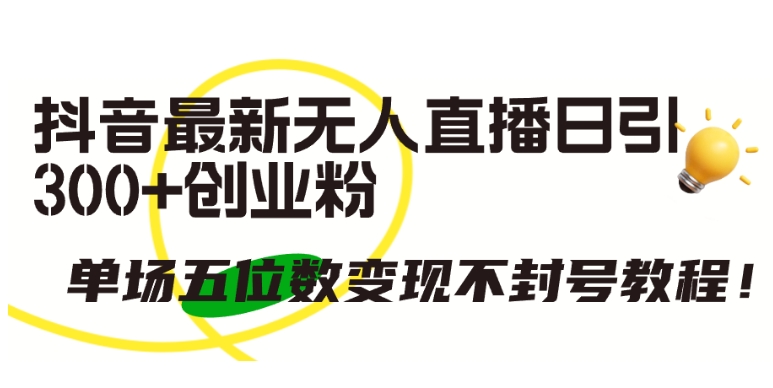 抖音最新无人直播日引300+创业粉,单场五位数变现不封号教程