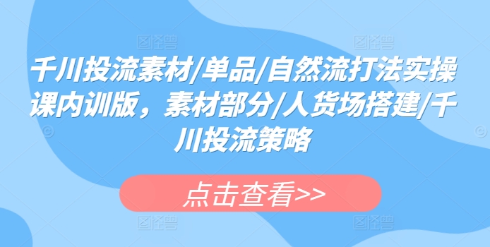 千川投流素材/单品/自然流打法实操课程