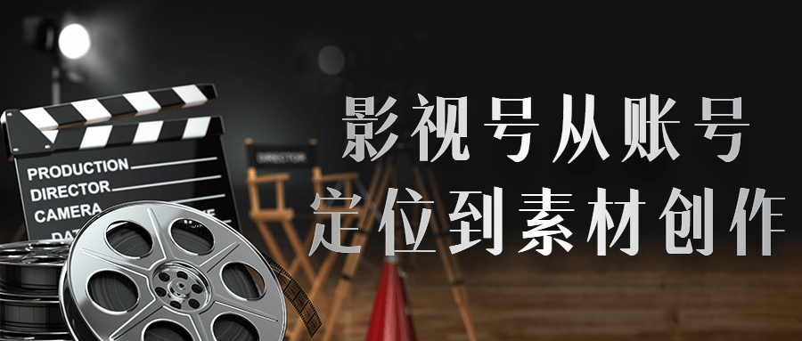 影视号从账号定位到素材创作全套课程