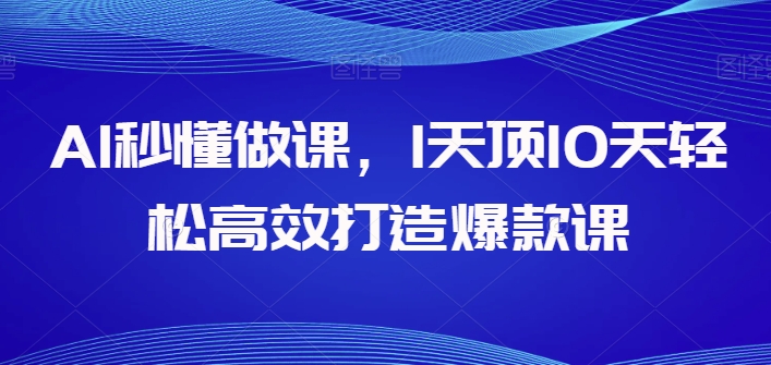AI秒懂做课,1天顶10天轻松高效打造爆款课