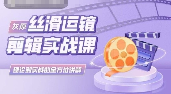 灰原丝滑运镜剪辑实战课,理论到实践的全方位讲解
