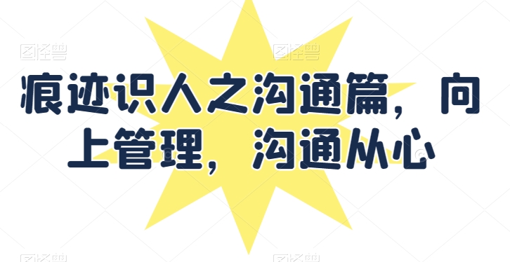 痕迹识人之沟通篇,向上管理,沟通从心