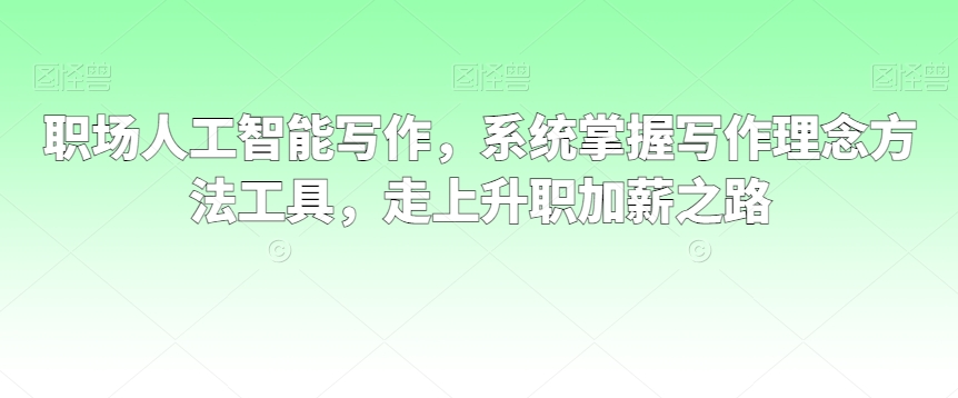 职场人工智能写作,系统掌握写作理念方法工具,走上升职加薪之路