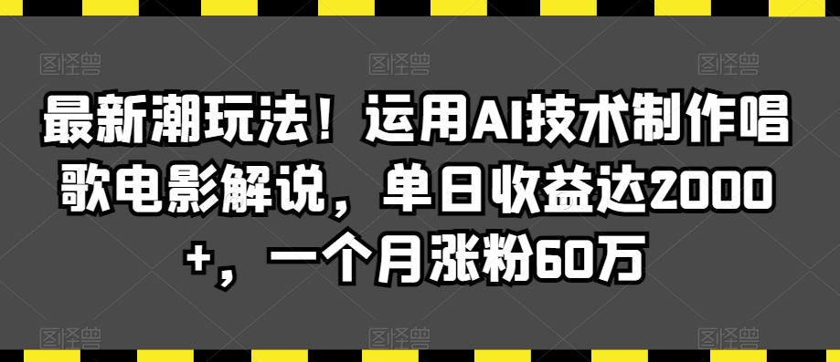 最新潮玩法!运用AI技术制作唱歌电影解说,单日收益达2000+