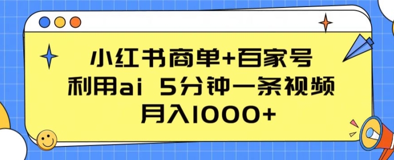 小红书商单+百家号 利用ai 5分钟一条视频,月入1000+