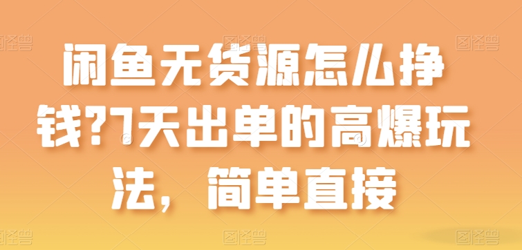 闲鱼无货源怎么挣钱？7天出单的高爆玩法，简单直接【项目拆解】