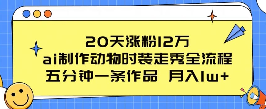 20天涨粉12万,ai制作动物时装走秀全流程,五分钟一条作品,流量大【项目拆解】