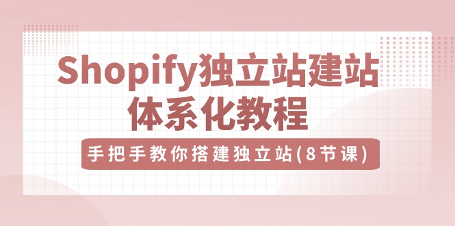 优乐出海Shopify独立站-建站体系化教程,手把手教你搭建独立站(8节视频课)