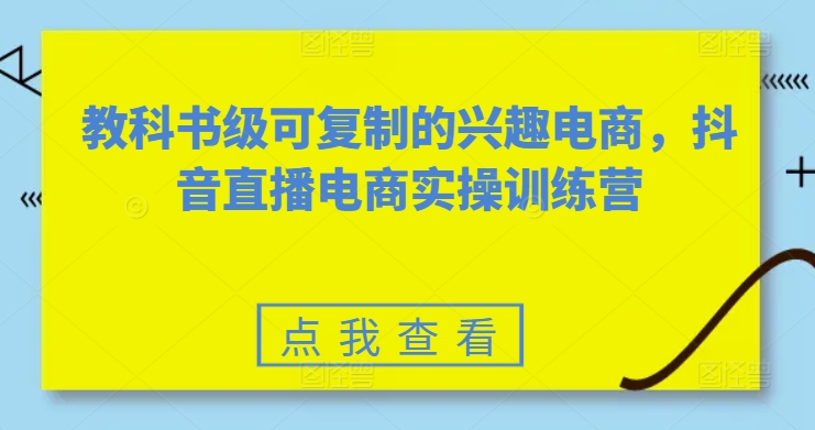 素心短视频教科书级可复制的兴趣电商,抖音直播电商实操训练营