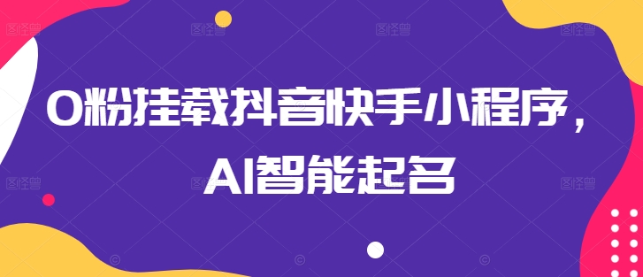 0粉挂载抖音快手小程序,AI智能起名