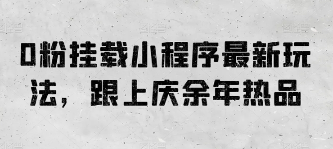 0粉挂载小程序最新玩法,跟上庆余年热品